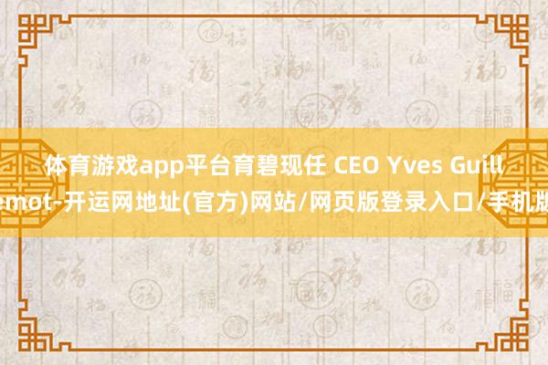 体育游戏app平台育碧现任 CEO Yves Guillemot-开运网地址(官方)网站/网页版登录入口/手机版