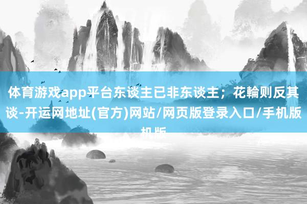 体育游戏app平台东谈主已非东谈主；花輪则反其谈-开运网地址(官方)网站/网页版登录入口/手机版
