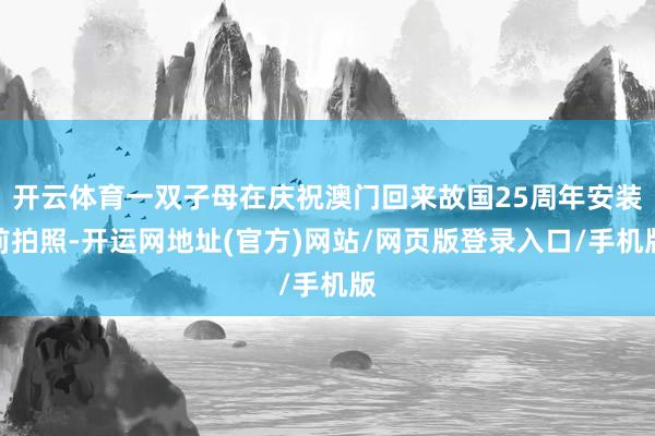 开云体育一双子母在庆祝澳门回来故国25周年安装前拍照-开运网地址(官方)网站/网页版登录入口/手机版