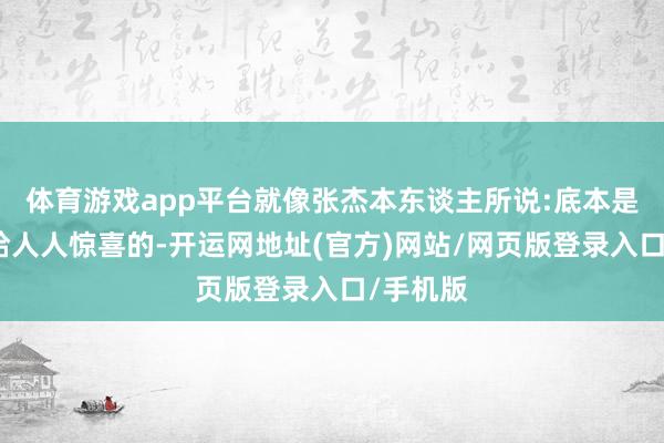 体育游戏app平台就像张杰本东谈主所说:底本是念念要给人人惊喜的-开运网地址(官方)网站/网页版登录入口/手机版