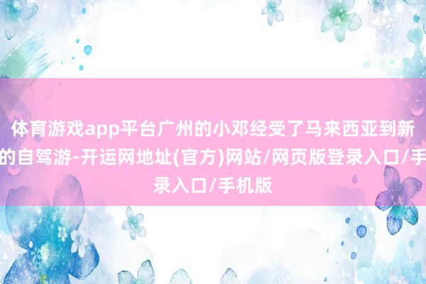 体育游戏app平台广州的小邓经受了马来西亚到新加坡的自驾游-开运网地址(官方)网站/网页版登录入口/手机版