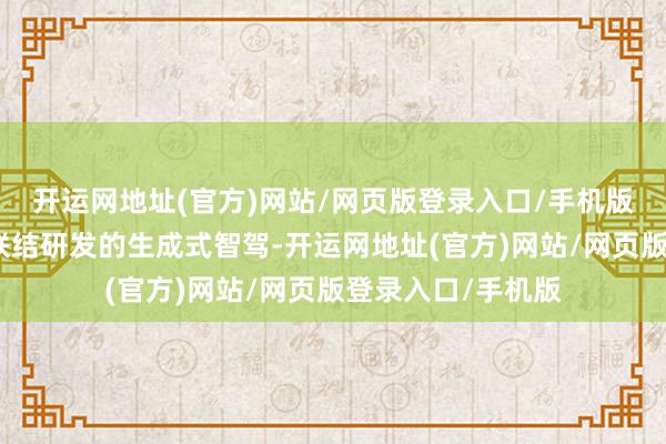 开运网地址(官方)网站/网页版登录入口/手机版商汤绝影和东风联结研发的生成式智驾-开运网地址(官方)网站/网页版登录入口/手机版
