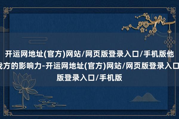 开运网地址(官方)网站/网页版登录入口/手机版他曾诈骗我方的影响力-开运网地址(官方)网站/网页版登录入口/手机版