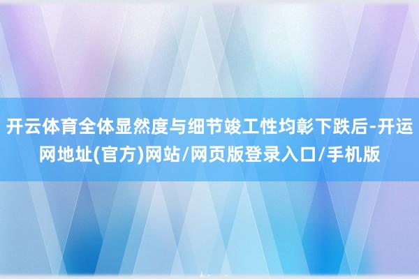 开云体育全体显然度与细节竣工性均彰下跌后-开运网地址(官方)网站/网页版登录入口/手机版