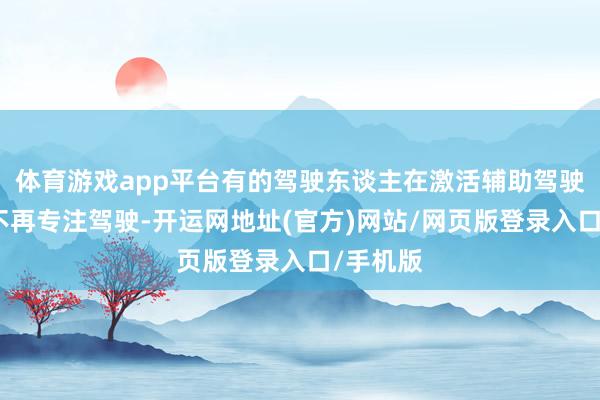 体育游戏app平台有的驾驶东谈主在激活辅助驾驶系统后不再专注驾驶-开运网地址(官方)网站/网页版登录入口/手机版