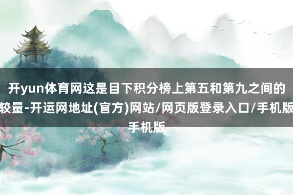 开yun体育网这是目下积分榜上第五和第九之间的较量-开运网地址(官方)网站/网页版登录入口/手机版