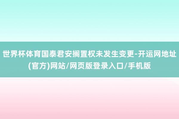 世界杯体育国泰君安搁置权未发生变更-开运网地址(官方)网站/网页版登录入口/手机版
