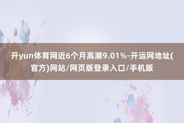 开yun体育网近6个月高潮9.01%-开运网地址(官方)网站/网页版登录入口/手机版