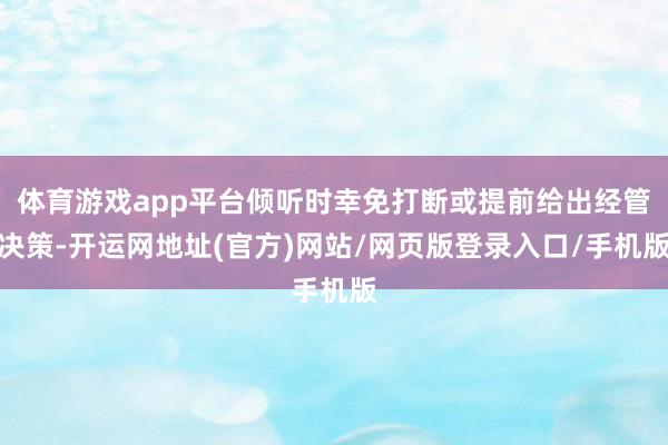 体育游戏app平台倾听时幸免打断或提前给出经管决策-开运网地址(官方)网站/网页版登录入口/手机版
