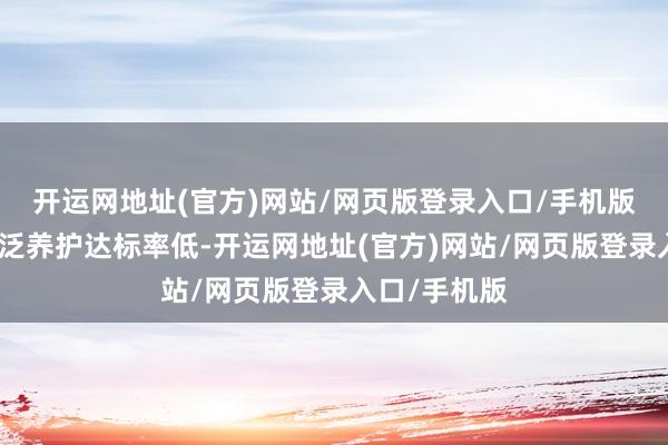 开运网地址(官方)网站/网页版登录入口/手机版导致房屋泛泛养护达标率低-开运网地址(官方)网站/网页版登录入口/手机版