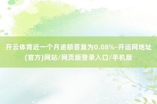 开云体育近一个月逾额答复为0.08%-开运网地址(官方)网站/网页版登录入口/手机版