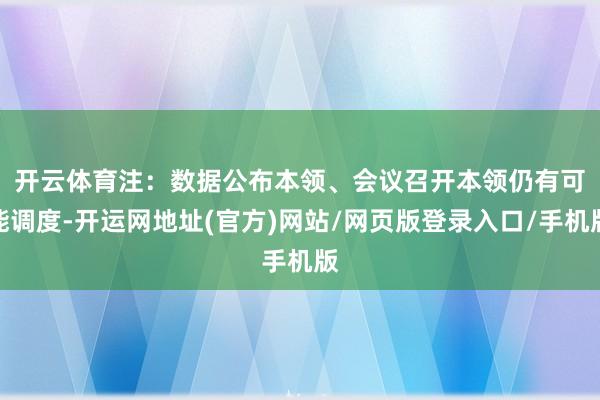 开云体育 注:数据公布本领、会议召开本领仍有可能调度-开运网地址(官方)网站/网页版登录入口/手机版