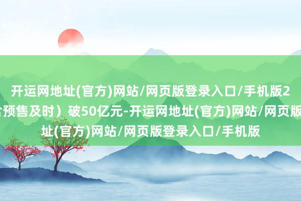 开运网地址(官方)网站/网页版登录入口/手机版2025年度票房（含预售及时）破50亿元-开运网地址(官方)网站/网页版登录入口/手机版