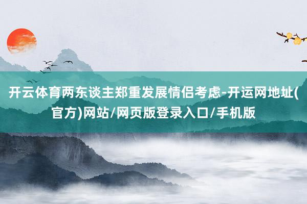 开云体育两东谈主郑重发展情侣考虑-开运网地址(官方)网站/网页版登录入口/手机版