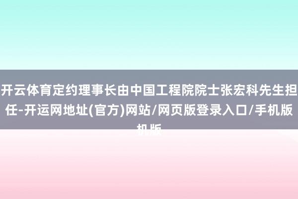 开云体育定约理事长由中国工程院院士张宏科先生担任-开运网地址(官方)网站/网页版登录入口/手机版