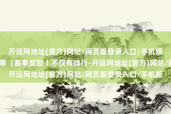 开运网地址(官方)网站/网页版登录入口/手机版晋级选手可报名后续赛事【赛事奖励｜不仅有排行-开运网地址(官方)网站/网页版登录入口/手机版