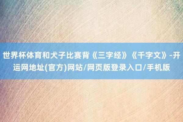 世界杯体育和犬子比赛背《三字经》《千字文》-开运网地址(官方)网站/网页版登录入口/手机版