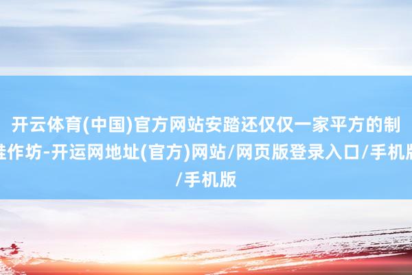 开云体育(中国)官方网站安踏还仅仅一家平方的制鞋作坊-开运网地址(官方)网站/网页版登录入口/手机版