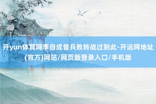 开yun体育网李自成曾兵败转战过到此-开运网地址(官方)网站/网页版登录入口/手机版