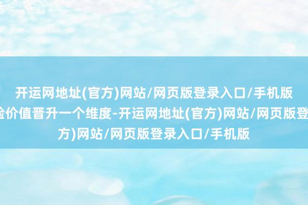 开运网地址(官方)网站/网页版登录入口/手机版径直将行程体验价值晋升一个维度-开运网地址(官方)网站/网页版登录入口/手机版