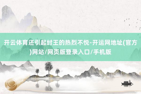 开云体育还引起纣王的热烈不悦-开运网地址(官方)网站/网页版登录入口/手机版