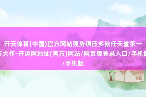 开云体育(中国)官方网站强势碾压多款任天堂第一方大作-开运网地址(官方)网站/网页版登录入口/手机版