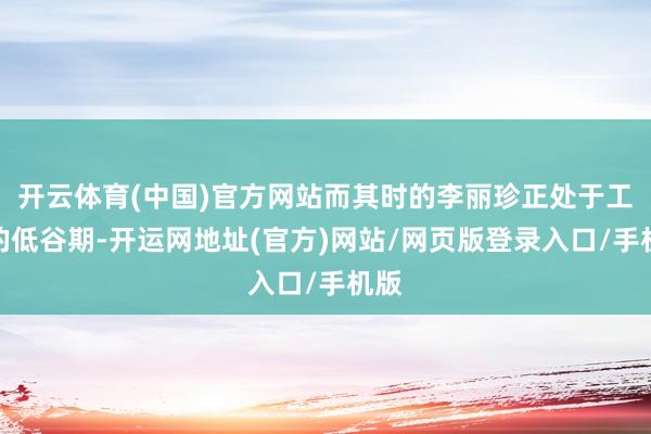 开云体育(中国)官方网站而其时的李丽珍正处于工作的低谷期-开运网地址(官方)网站/网页版登录入口/手机版