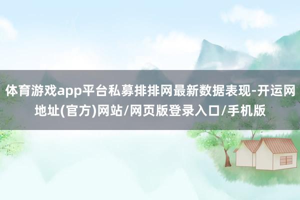 体育游戏app平台私募排排网最新数据表现-开运网地址(官方)网站/网页版登录入口/手机版