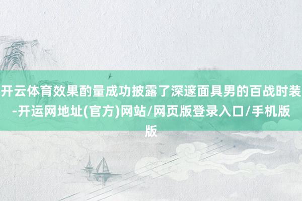 开云体育效果酌量成功披露了深邃面具男的百战时装-开运网地址(官方)网站/网页版登录入口/手机版