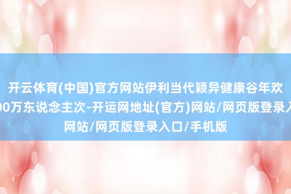 开云体育(中国)官方网站伊利当代颖异健康谷年欢迎旅客超100万东说念主次-开运网地址(官方)网站/网页版登录入口/手机版