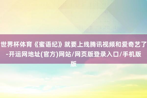 世界杯体育《蜜语纪》就要上线腾讯视频和爱奇艺了-开运网地址(官方)网站/网页版登录入口/手机版