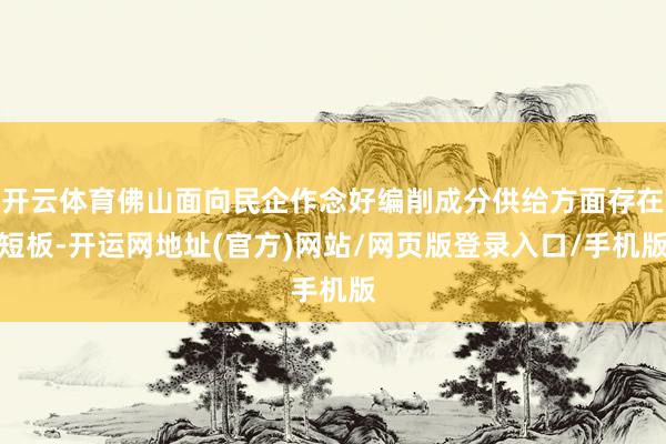 开云体育佛山面向民企作念好编削成分供给方面存在短板-开运网地址(官方)网站/网页版登录入口/手机版