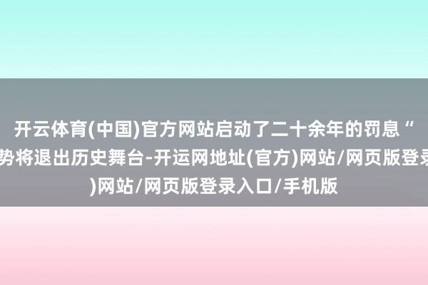 开云体育(中国)官方网站启动了二十余年的罚息“法定加点”情势将退出历史舞台-开运网地址(官方)网站/网页版登录入口/手机版