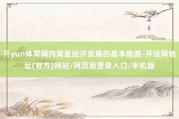 开yun体育网内需是经济发展的基本能源-开运网地址(官方)网站/网页版登录入口/手机版