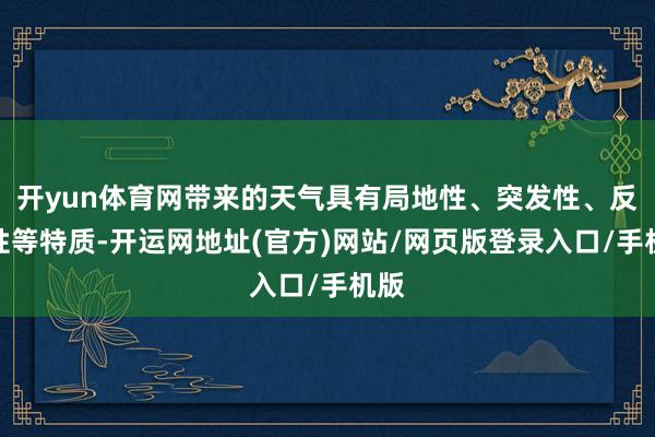 开yun体育网带来的天气具有局地性、突发性、反复性等特质-开运网地址(官方)网站/网页版登录入口/手机版