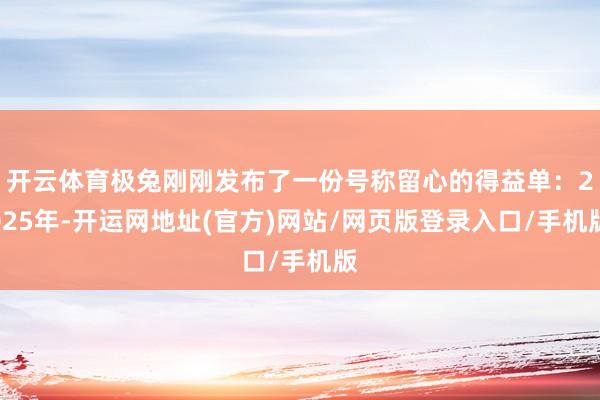 开云体育极兔刚刚发布了一份号称留心的得益单：2025年-开运网地址(官方)网站/网页版登录入口/手机版