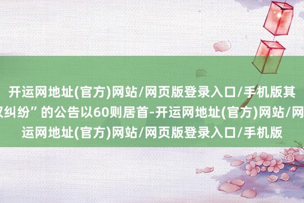 开运网地址(官方)网站/网页版登录入口/手机版其中案由为“侵害商标权纠纷”的公告以60则居首-开运网地址(官方)网站/网页版登录入口/手机版