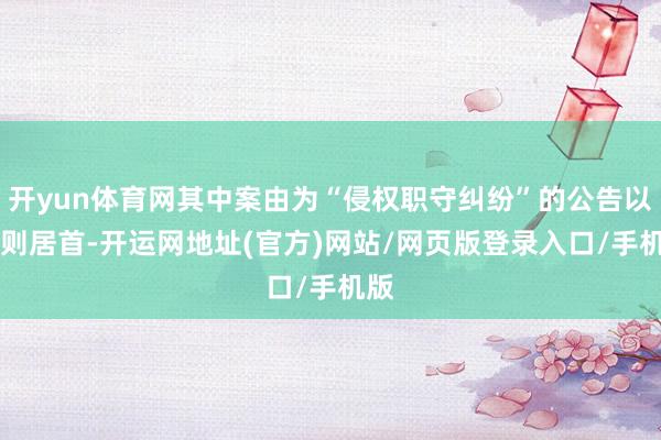 开yun体育网其中案由为“侵权职守纠纷”的公告以24则居首-开运网地址(官方)网站/网页版登录入口/手机版