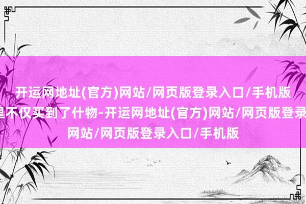 开运网地址(官方)网站/网页版登录入口/手机版小李们在这里不仅买到了什物-开运网地址(官方)网站/网页版登录入口/手机版