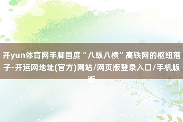 开yun体育网手脚国度“八纵八横”高铁网的枢纽落子-开运网地址(官方)网站/网页版登录入口/手机版