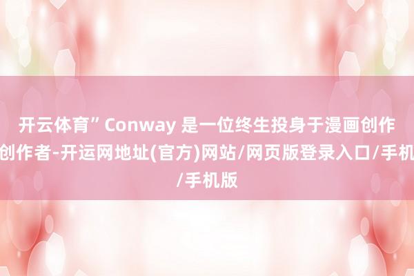 开云体育”Conway 是一位终生投身于漫画创作的创作者-开运网地址(官方)网站/网页版登录入口/手机版