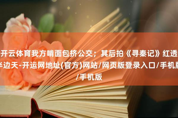 开云体育我方啃面包挤公交；其后拍《寻秦记》红透半边天-开运网地址(官方)网站/网页版登录入口/手机版