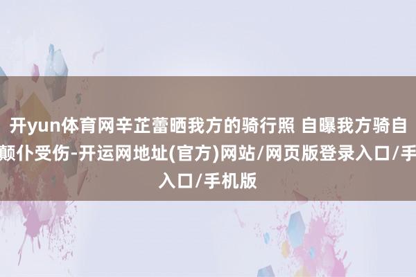 开yun体育网辛芷蕾晒我方的骑行照 自曝我方骑自行车颠仆受伤-开运网地址(官方)网站/网页版登录入口/手机版