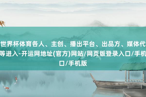 世界杯体育各人、主创、播出平台、出品方、媒体代表等进入-开运网地址(官方)网站/网页版登录入口/手机版