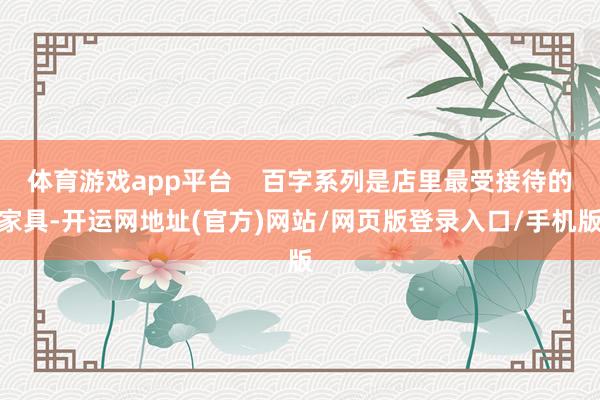 体育游戏app平台    百字系列是店里最受接待的家具-开运网地址(官方)网站/网页版登录入口/手机版