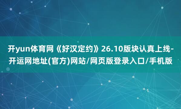 开yun体育网《好汉定约》26.10版块认真上线-开运网地址(官方)网站/网页版登录入口/手机版