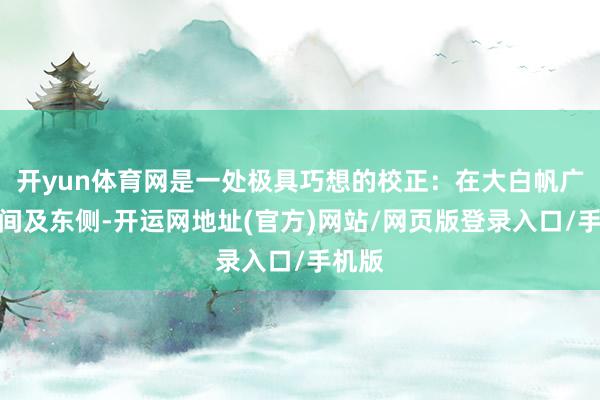 开yun体育网是一处极具巧想的校正：在大白帆广场中间及东侧-开运网地址(官方)网站/网页版登录入口/手机版