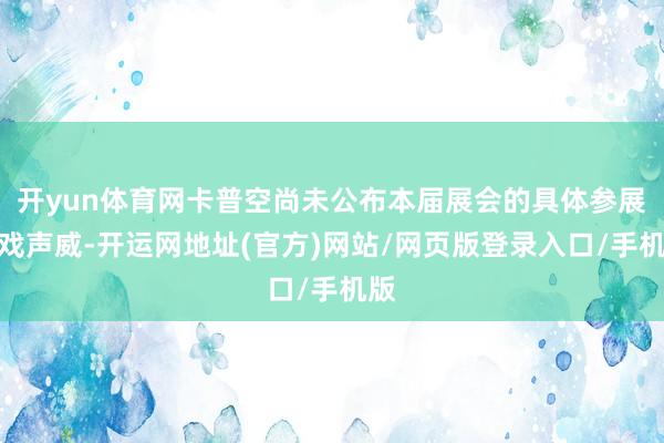 开yun体育网卡普空尚未公布本届展会的具体参展游戏声威-开运网地址(官方)网站/网页版登录入口/手机版