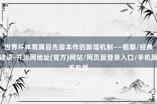 世界杯体育属目先容本作的新增机制——粗鄙/经典建设-开运网地址(官方)网站/网页版登录入口/手机版