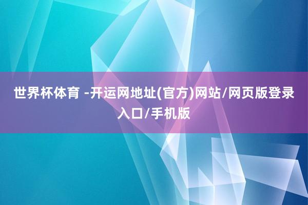 世界杯体育 -开运网地址(官方)网站/网页版登录入口/手机版